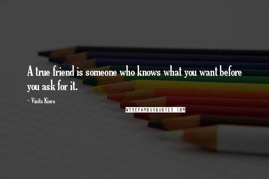 Vinita Kinra Quotes: A true friend is someone who knows what you want before you ask for it.