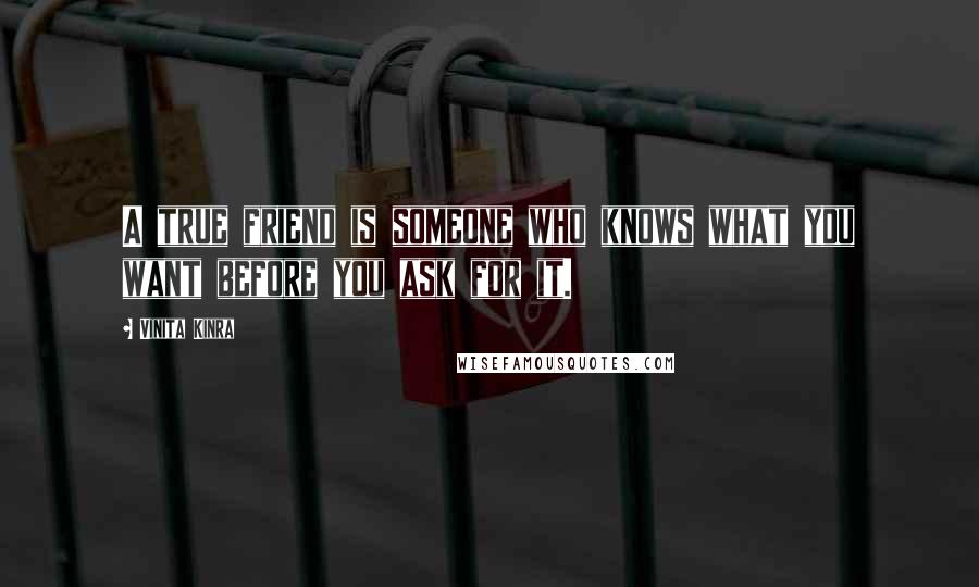 Vinita Kinra Quotes: A true friend is someone who knows what you want before you ask for it.