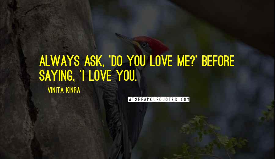 Vinita Kinra Quotes: Always ask, 'Do you love me?' before saying, 'I love you.