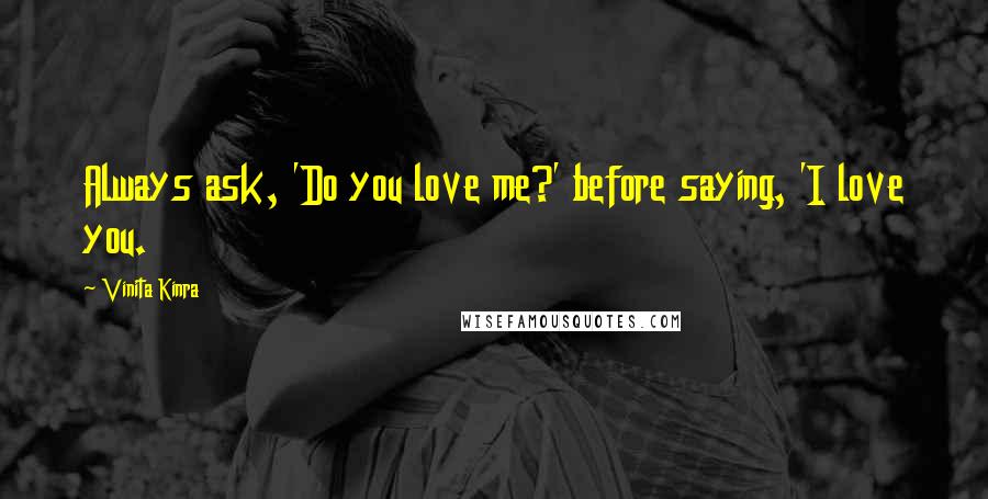 Vinita Kinra Quotes: Always ask, 'Do you love me?' before saying, 'I love you.