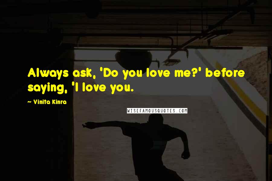 Vinita Kinra Quotes: Always ask, 'Do you love me?' before saying, 'I love you.