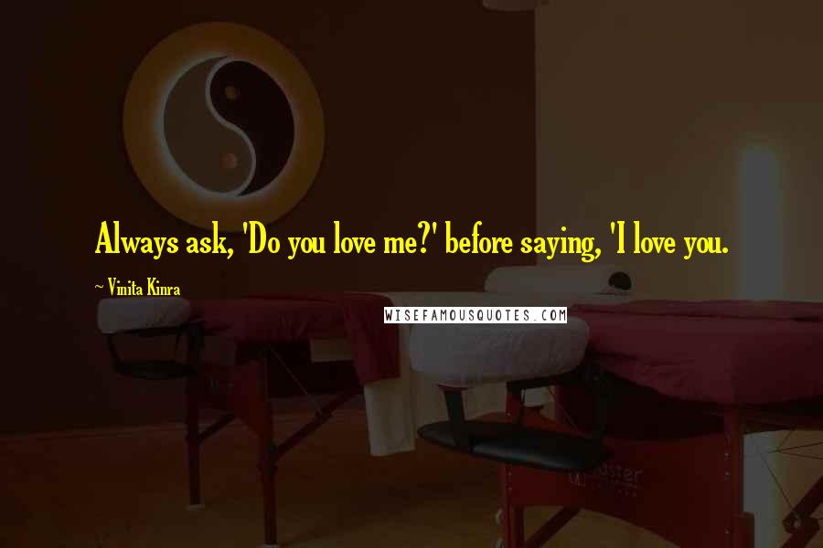 Vinita Kinra Quotes: Always ask, 'Do you love me?' before saying, 'I love you.