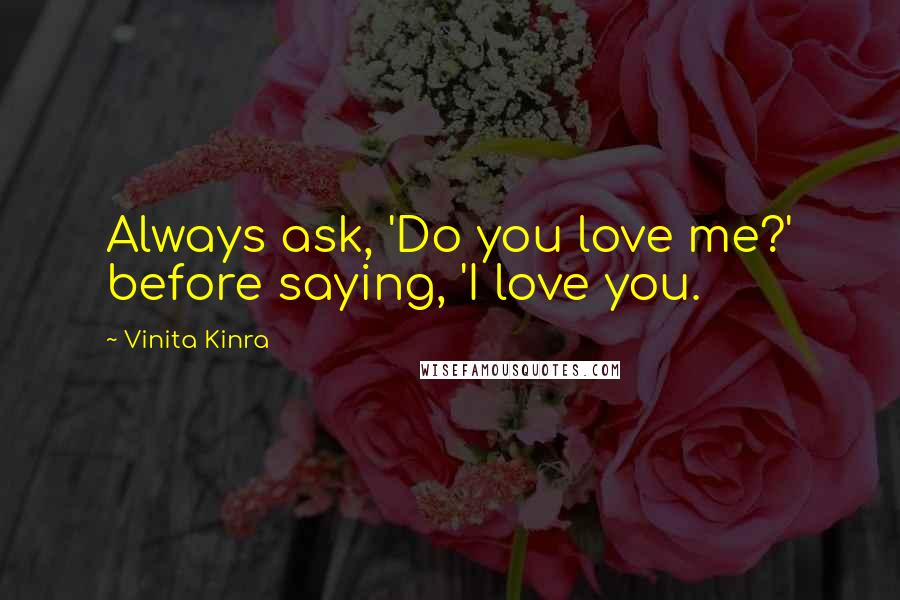 Vinita Kinra Quotes: Always ask, 'Do you love me?' before saying, 'I love you.