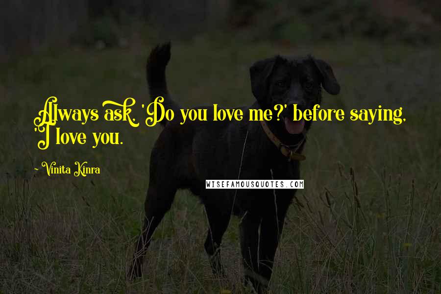Vinita Kinra Quotes: Always ask, 'Do you love me?' before saying, 'I love you.