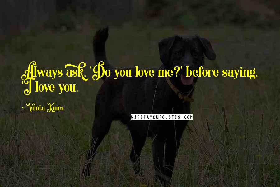 Vinita Kinra Quotes: Always ask, 'Do you love me?' before saying, 'I love you.
