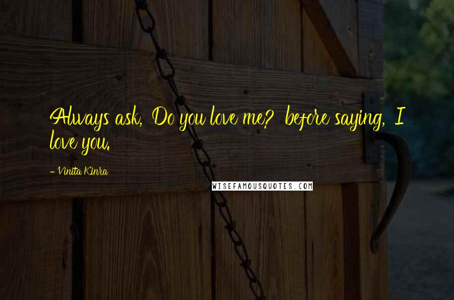 Vinita Kinra Quotes: Always ask, 'Do you love me?' before saying, 'I love you.