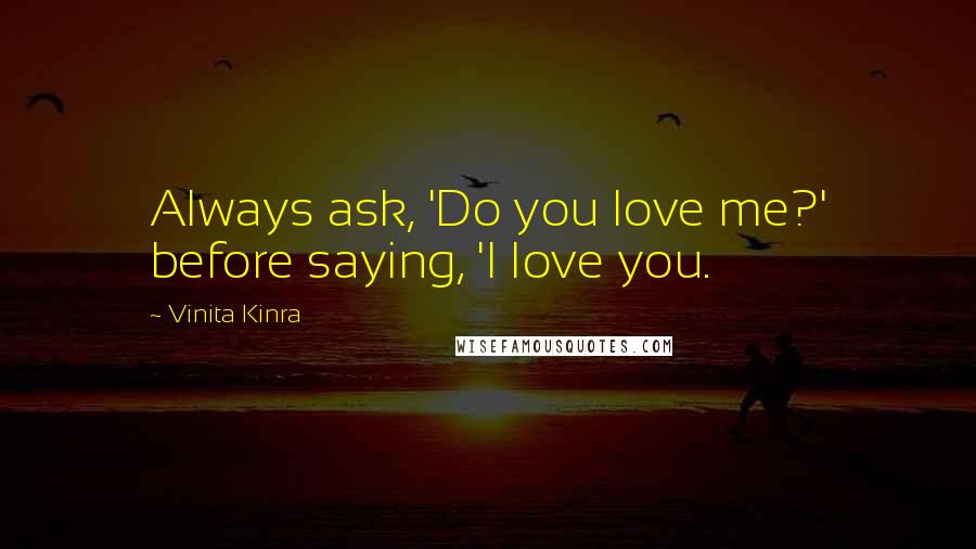 Vinita Kinra Quotes: Always ask, 'Do you love me?' before saying, 'I love you.