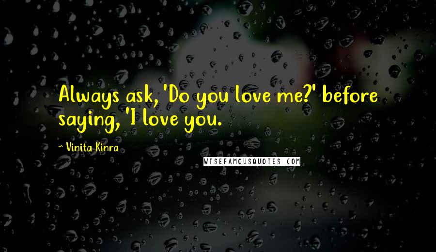 Vinita Kinra Quotes: Always ask, 'Do you love me?' before saying, 'I love you.