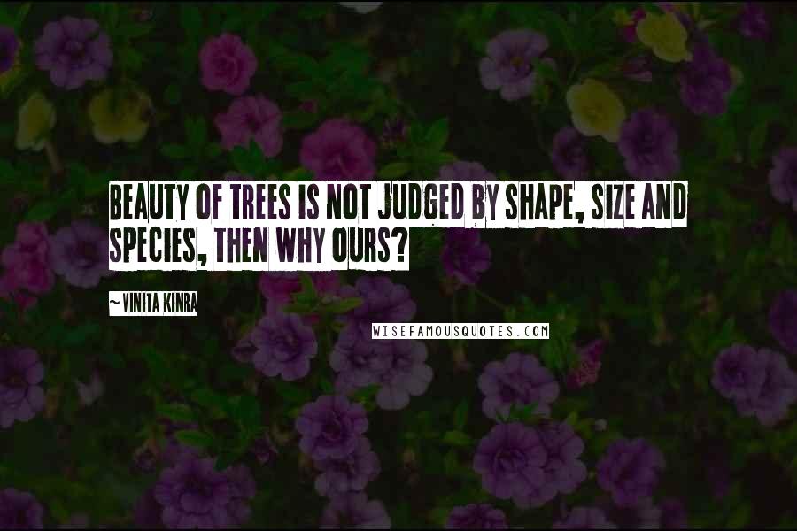 Vinita Kinra Quotes: Beauty of trees is not judged by shape, size and species, then why ours?