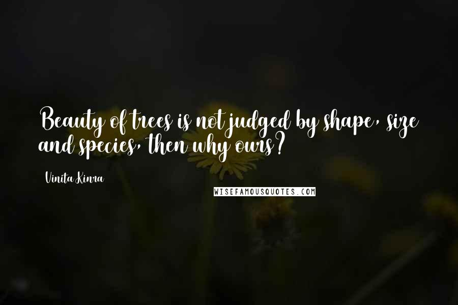 Vinita Kinra Quotes: Beauty of trees is not judged by shape, size and species, then why ours?