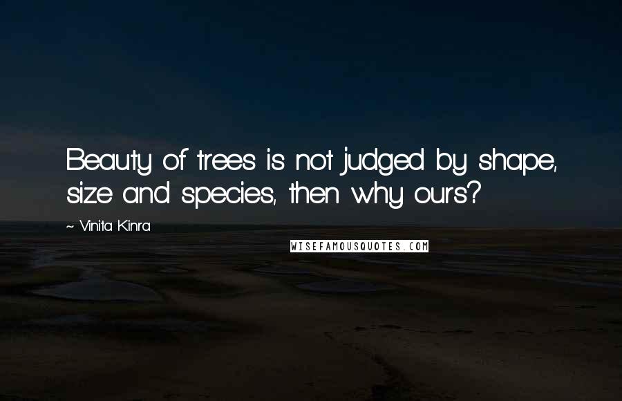 Vinita Kinra Quotes: Beauty of trees is not judged by shape, size and species, then why ours?