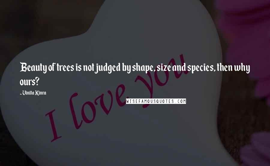 Vinita Kinra Quotes: Beauty of trees is not judged by shape, size and species, then why ours?