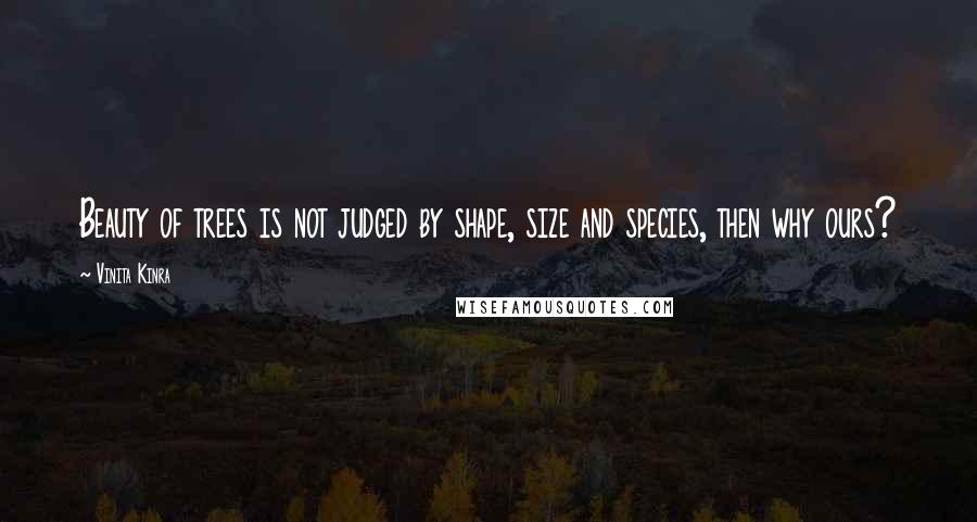 Vinita Kinra Quotes: Beauty of trees is not judged by shape, size and species, then why ours?