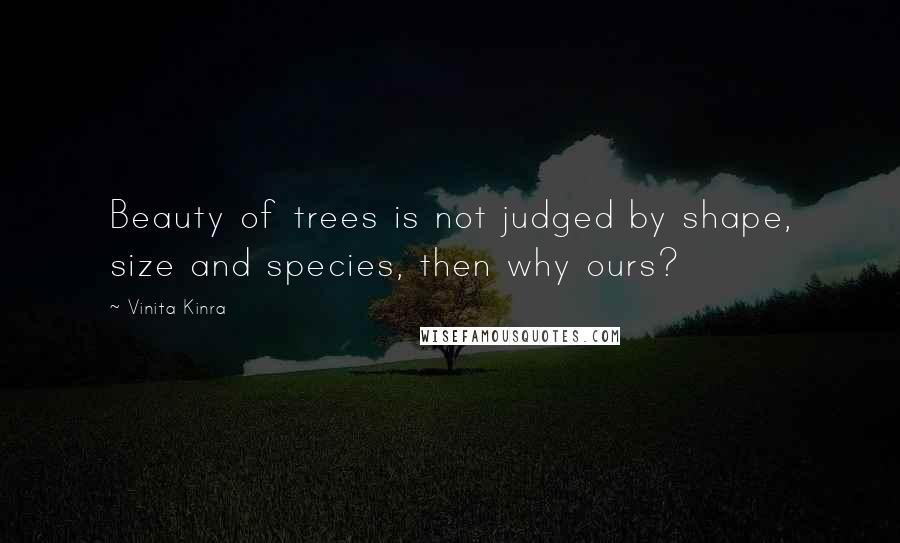 Vinita Kinra Quotes: Beauty of trees is not judged by shape, size and species, then why ours?