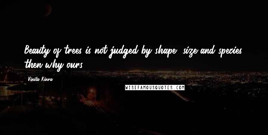 Vinita Kinra Quotes: Beauty of trees is not judged by shape, size and species, then why ours?