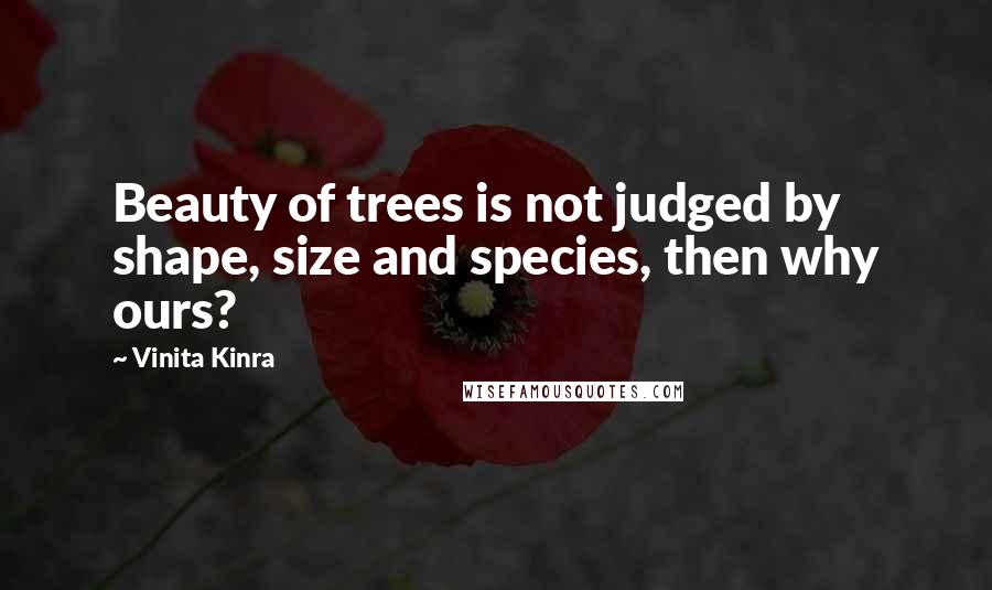 Vinita Kinra Quotes: Beauty of trees is not judged by shape, size and species, then why ours?