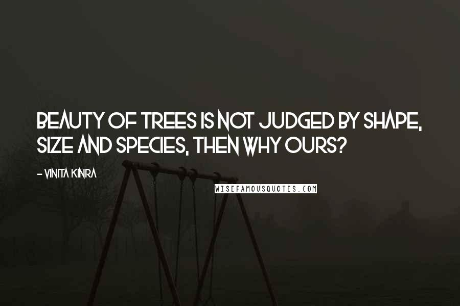 Vinita Kinra Quotes: Beauty of trees is not judged by shape, size and species, then why ours?