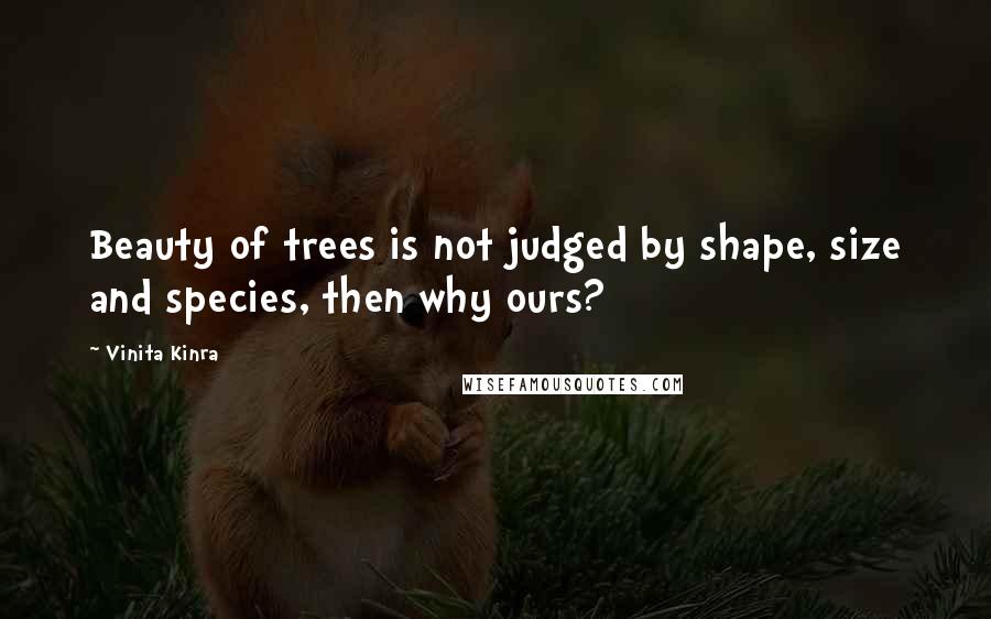 Vinita Kinra Quotes: Beauty of trees is not judged by shape, size and species, then why ours?