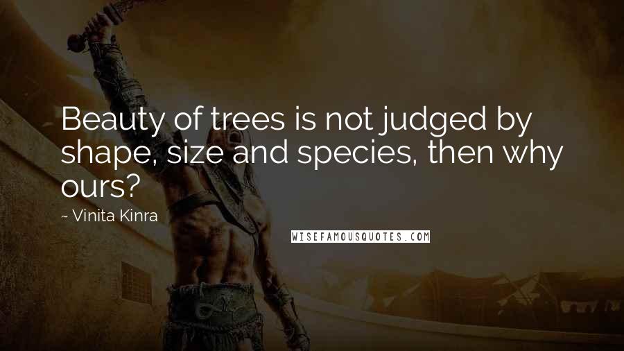 Vinita Kinra Quotes: Beauty of trees is not judged by shape, size and species, then why ours?
