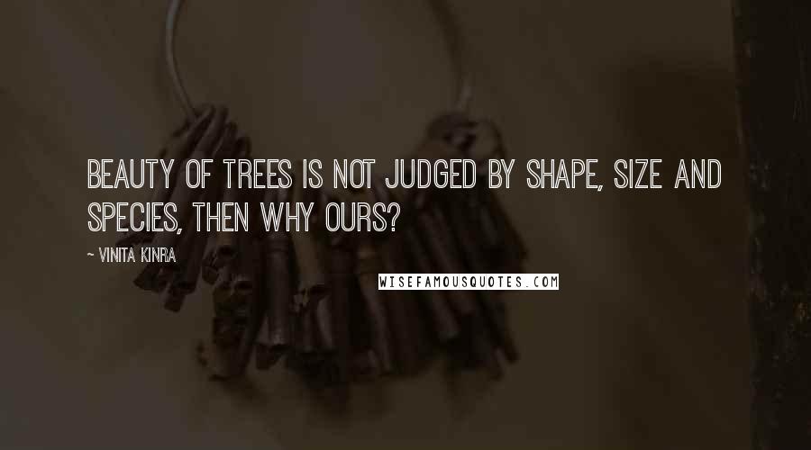 Vinita Kinra Quotes: Beauty of trees is not judged by shape, size and species, then why ours?