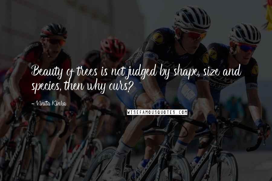 Vinita Kinra Quotes: Beauty of trees is not judged by shape, size and species, then why ours?