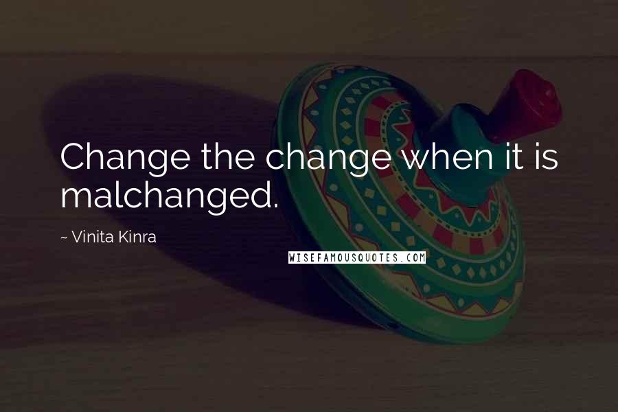 Vinita Kinra Quotes: Change the change when it is malchanged.