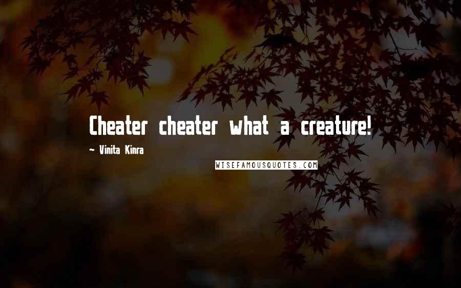 Vinita Kinra Quotes: Cheater cheater what a creature!