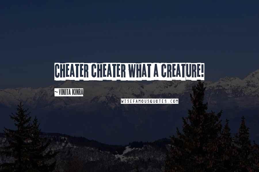Vinita Kinra Quotes: Cheater cheater what a creature!
