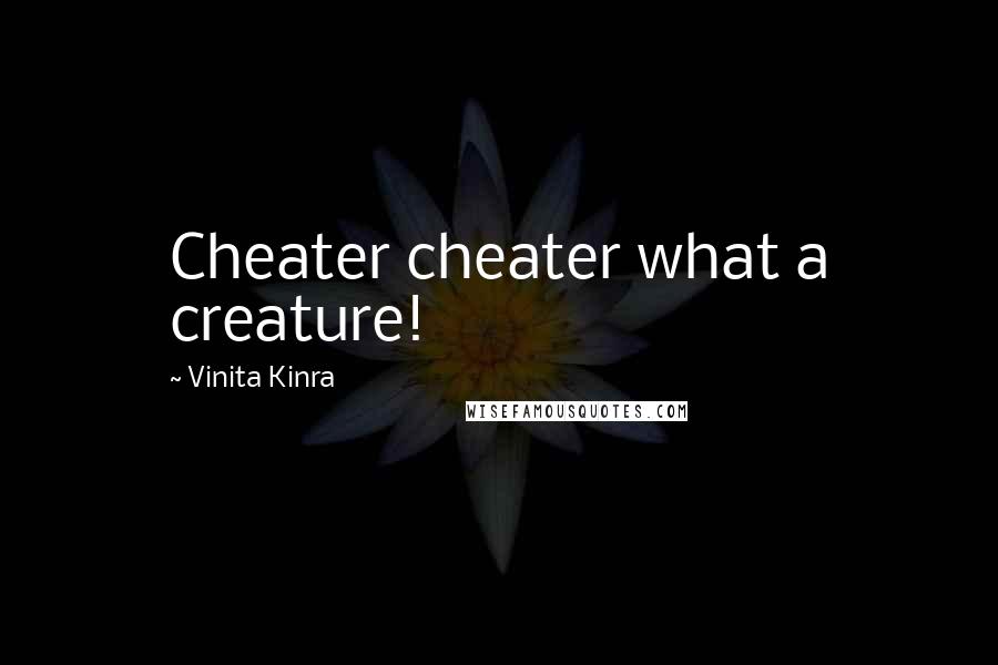 Vinita Kinra Quotes: Cheater cheater what a creature!