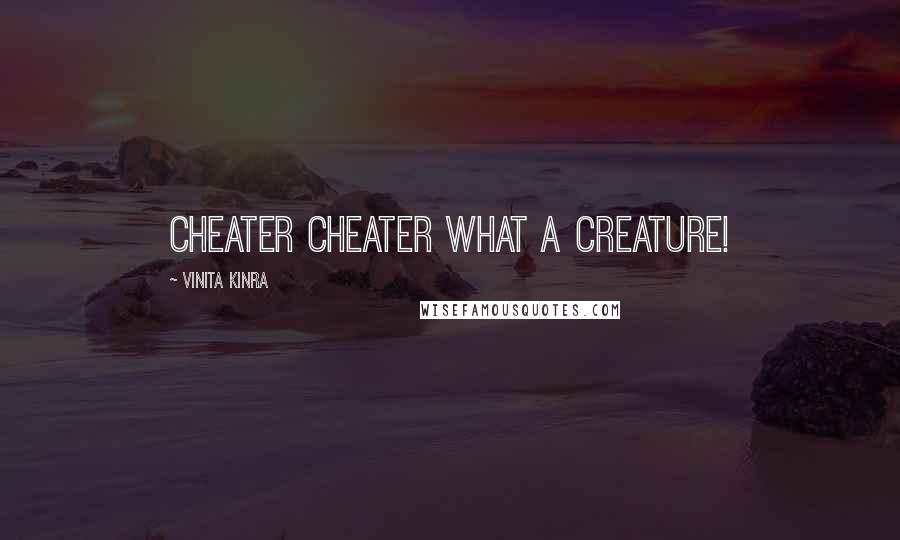 Vinita Kinra Quotes: Cheater cheater what a creature!