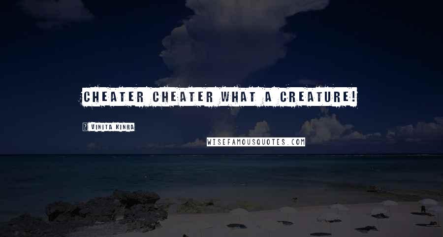 Vinita Kinra Quotes: Cheater cheater what a creature!