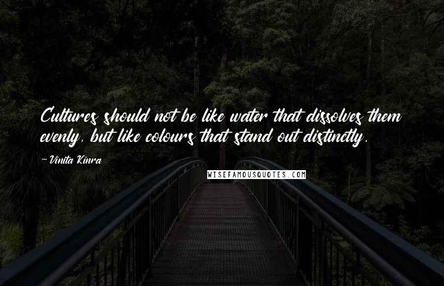 Vinita Kinra Quotes: Cultures should not be like water that dissolves them evenly, but like colours that stand out distinctly.