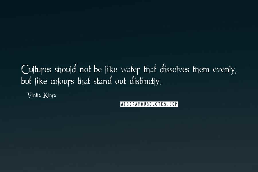 Vinita Kinra Quotes: Cultures should not be like water that dissolves them evenly, but like colours that stand out distinctly.