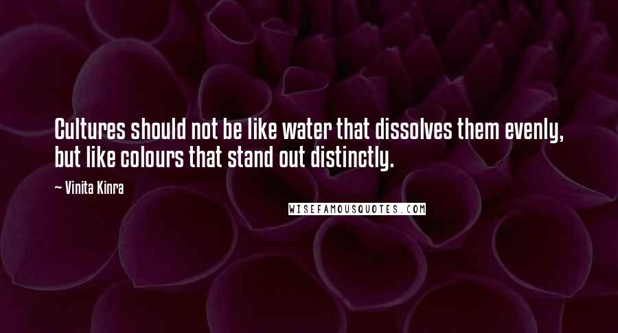 Vinita Kinra Quotes: Cultures should not be like water that dissolves them evenly, but like colours that stand out distinctly.