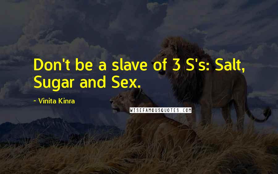 Vinita Kinra Quotes: Don't be a slave of 3 S's: Salt, Sugar and Sex.