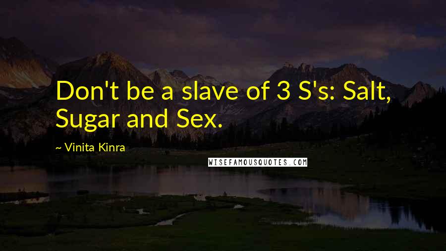 Vinita Kinra Quotes: Don't be a slave of 3 S's: Salt, Sugar and Sex.