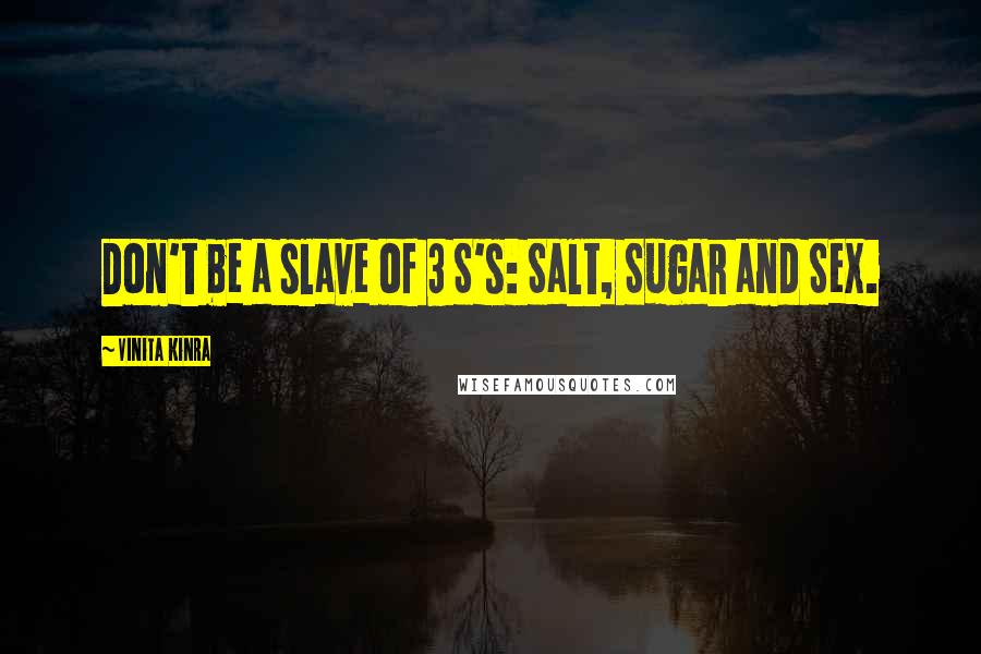 Vinita Kinra Quotes: Don't be a slave of 3 S's: Salt, Sugar and Sex.