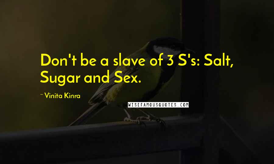 Vinita Kinra Quotes: Don't be a slave of 3 S's: Salt, Sugar and Sex.