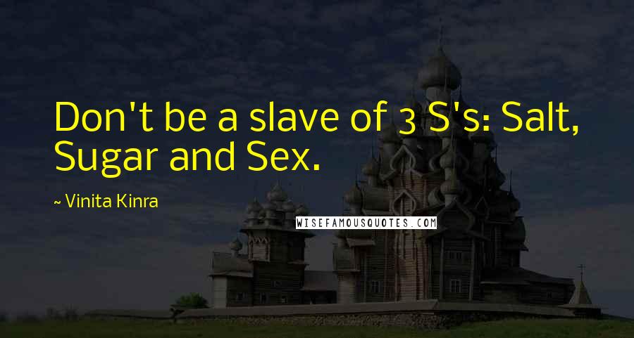 Vinita Kinra Quotes: Don't be a slave of 3 S's: Salt, Sugar and Sex.