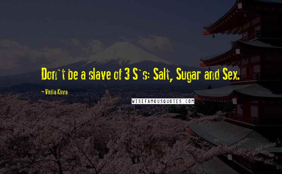 Vinita Kinra Quotes: Don't be a slave of 3 S's: Salt, Sugar and Sex.