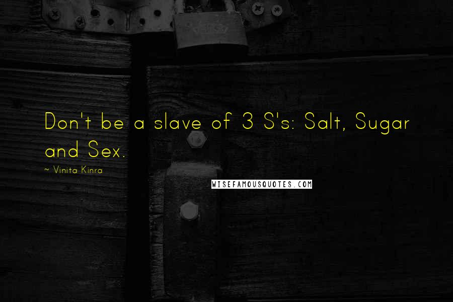 Vinita Kinra Quotes: Don't be a slave of 3 S's: Salt, Sugar and Sex.