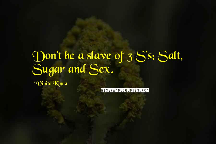 Vinita Kinra Quotes: Don't be a slave of 3 S's: Salt, Sugar and Sex.