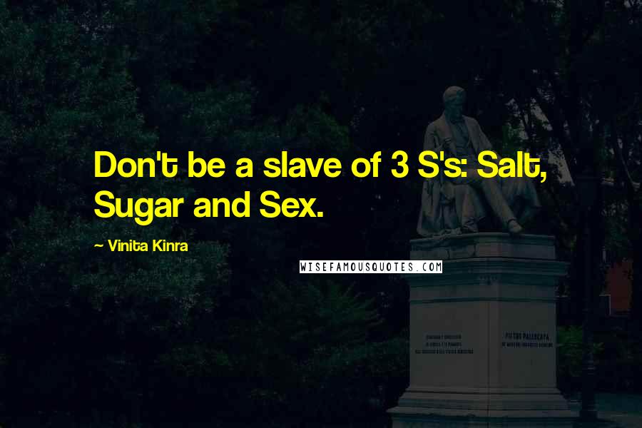 Vinita Kinra Quotes: Don't be a slave of 3 S's: Salt, Sugar and Sex.