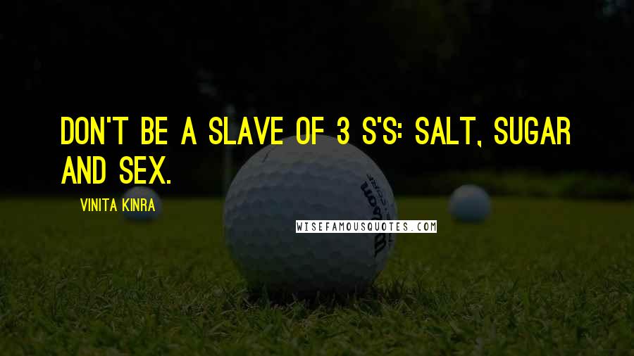 Vinita Kinra Quotes: Don't be a slave of 3 S's: Salt, Sugar and Sex.