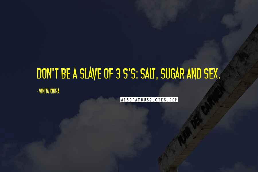 Vinita Kinra Quotes: Don't be a slave of 3 S's: Salt, Sugar and Sex.