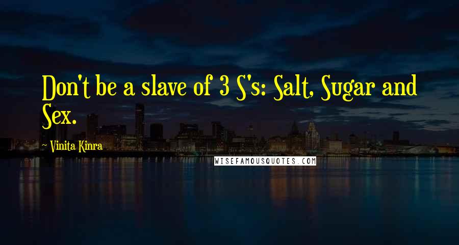 Vinita Kinra Quotes: Don't be a slave of 3 S's: Salt, Sugar and Sex.