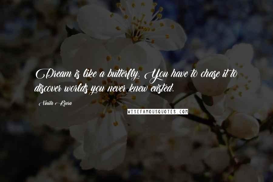 Vinita Kinra Quotes: Dream is like a butterfly. You have to chase it to discover worlds you never knew existed.