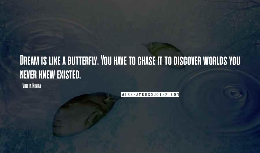 Vinita Kinra Quotes: Dream is like a butterfly. You have to chase it to discover worlds you never knew existed.