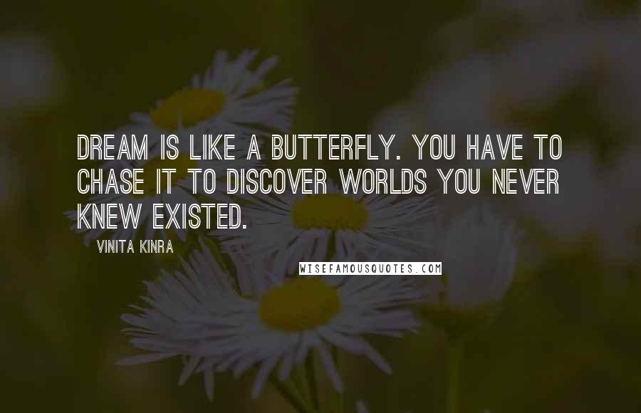 Vinita Kinra Quotes: Dream is like a butterfly. You have to chase it to discover worlds you never knew existed.