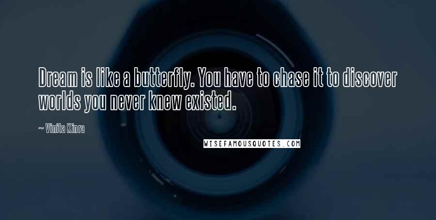 Vinita Kinra Quotes: Dream is like a butterfly. You have to chase it to discover worlds you never knew existed.